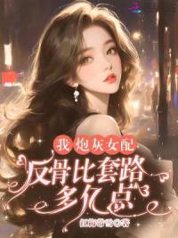 我，炮灰女配，反骨比套路多亿点