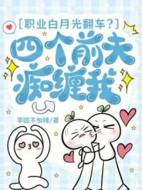 职业白月光翻车？四个前夫痴缠我